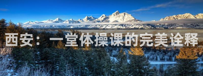 一竞技官方正版app娱乐平台：西安：一堂体操课的完美