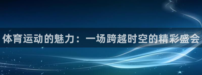 一竞技官网下载平台注册要钱吗：体育运动的魅力：一场跨越时空的