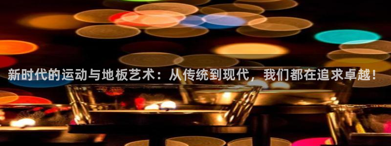 注册一竞技官方正版app：新时代的运动与地板艺术：从传统到现