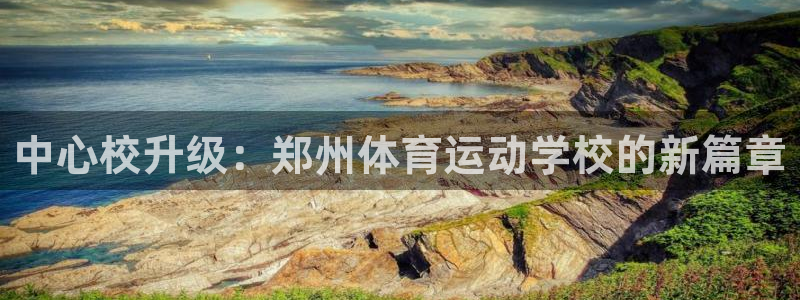 一竞技官网下载平台假的吗是真的吗吗：中心校升级：郑州