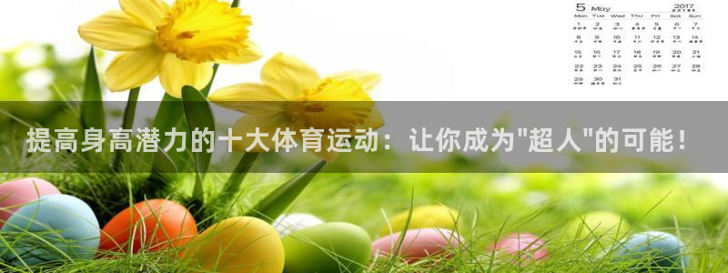 一竞技官网下载开户：提高身高潜力的十大体育运动：让你成为\