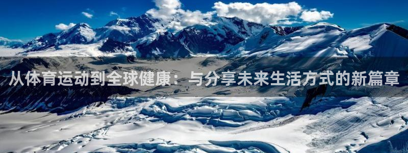 一竞技官网下载招商电话号码查询：从体育运动到全球健康：与分享