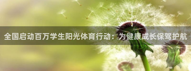 一竞技官网下载平台：全国启动百万学生阳光体育行动：为健康成长