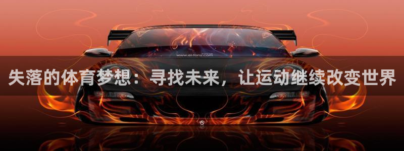 一竞技官方正版app娱乐：失落的体育梦想：寻找未来，让运动继