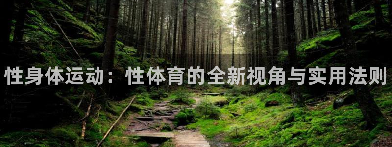 一竞技官方正版app集团简介：性身体运动：性体育的全新视角与