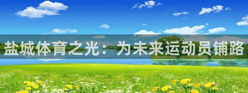 一竞技官网下载平台假的吗是真的吗：盐城体育之光：为未来运动员