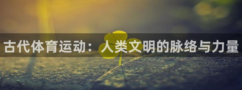 一竞技官网下载平台注册要钱吗是真的吗：古代体育运动：人类文明