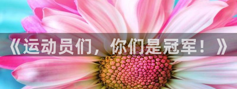 一竞技官方正版app神州：《运动员们，你们是冠军！》
